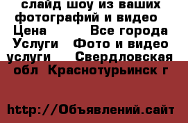 слайд-шоу из ваших фотографий и видео › Цена ­ 500 - Все города Услуги » Фото и видео услуги   . Свердловская обл.,Краснотурьинск г.